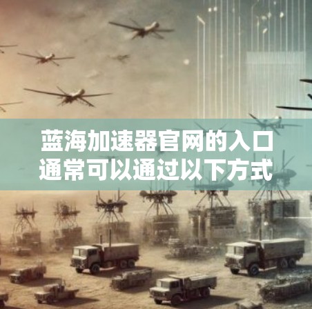 蓝海加速器官网的入口通常可以通过以下方式访问 蓝海加速器官网的入口通常可以通过以下方式访问