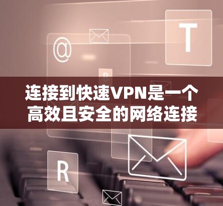 连接到快速VPN是一个高效且安全的网络连接方式，能够帮助您访问加密的网站，特别是在需要快速访问的情况下。以下是一个清晰的步骤指南，帮助您顺利完成连接