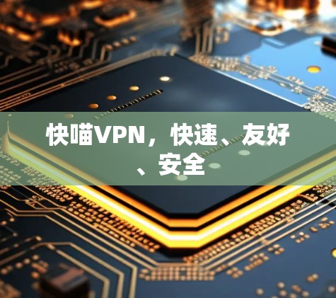 快喵VPN,快速、友好、安全 快喵VPN,快速、友好、安全