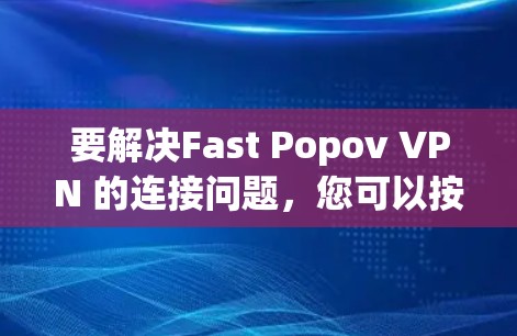 要解决Fast Popov VPN 的连接问题,您可以按照以下步骤进行操作 要解决Fast Popov VPN 的连接问题,您可以按照以下步骤进行操作