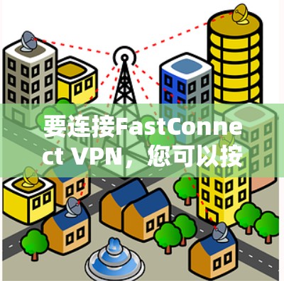 要连接FastConnect VPN,您可以按照以下步骤进行 要连接FastConnect VPN,您可以按照以下步骤进行