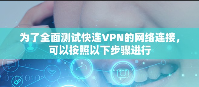 为了全面测试快连VPN的网络连接,可以按照以下步骤进行 为了全面测试快连VPN的网络连接,可以按照以下步骤进行