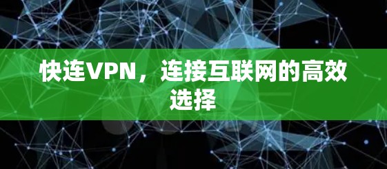 快连VPN,连接互联网的高效选择 快连VPN,连接互联网的高效选择