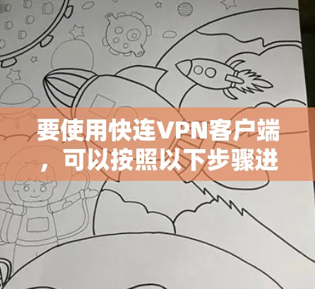 要使用快连VPN客户端,可以按照以下步骤进行操作 要使用快连VPN客户端,可以按照以下步骤进行操作