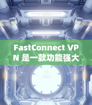 FastConnect VPN 是一款功能强大、支持多种网络连接的VPN工具，适合在不同设备上访问国际网路、视频、在线游戏等内容。以下是关于 FastConnect VPN 的详细信息
