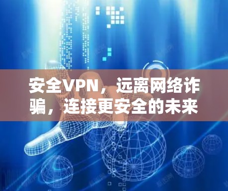 安全VPN,远离网络诈骗,连接更安全的未来 安全VPN,远离网络诈骗,连接更安全的未来