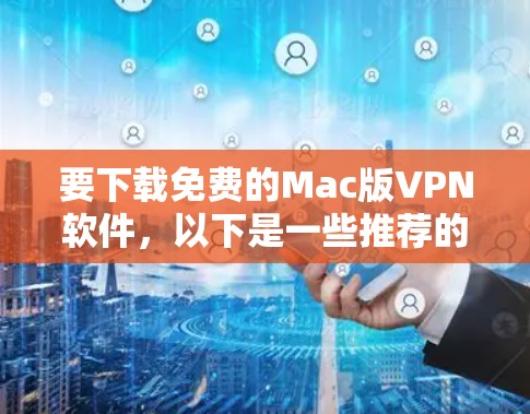 要下载免费的Mac版VPN软件，以下是一些推荐的选择