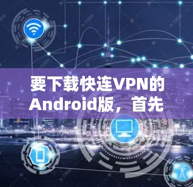 要下载快连VPN的Android版,首先需要确认该软件的实际存在性和真实性和安全性。以下是获取相关信息的步骤 要下载快连VPN的Android版,首先需要确认该软件的实际存在性和真实性和安全性。以下是获取相关信息的步骤