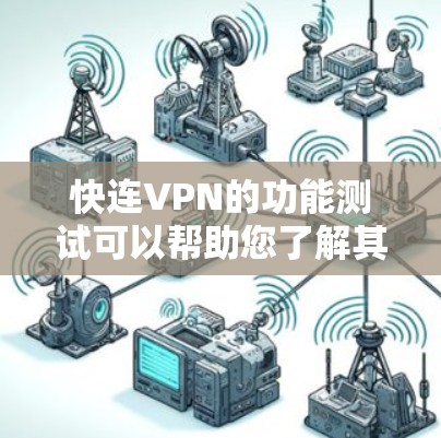 快连VPN的功能测试可以帮助您了解其在不同场景下的表现和安全性。以下是一个适用于测试的步骤清单和测试内容