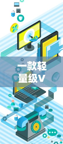 一款轻量级VPN电脑版下载,支持端到端加密,轻松连接到互联网 一款轻量级VPN电脑版下载,支持端到端加密,轻松连接到互联网