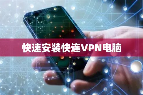 快速安装快连VPN电脑 快速安装快连VPN电脑