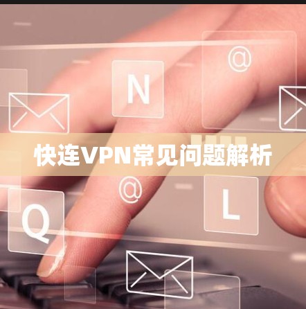 快连VPN常见问题解析 快连VPN常见问题解析