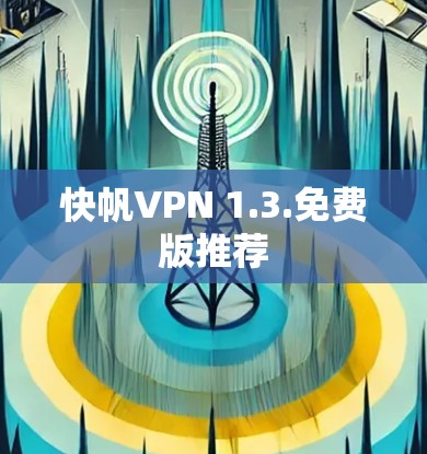 快帆VPN 1.3.免费版推荐 快帆VPN 1.3.免费版推荐