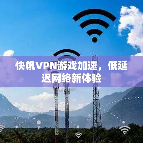快帆VPN游戏加速，低延迟网络新体验