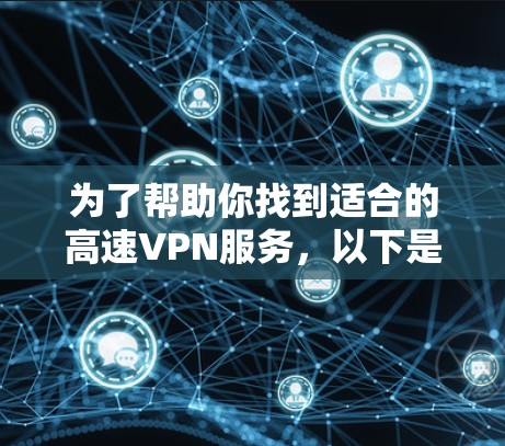 为了帮助你找到适合的高速VPN服务，以下是一步步的建议