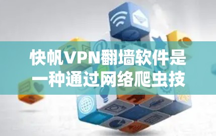 快帆VPN翻墙软件是一种通过网络爬虫技术翻墙的VPN工具,其使用效果因软件而异。以下是对这种翻墙软件的详细评测和总结 快帆VPN翻墙软件是一种通过网络爬虫技术翻墙的VPN工具,其使用效果因软件而异。以下是对这种翻墙软件的详细评测和总结