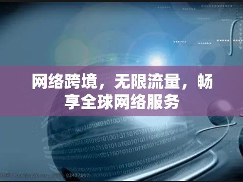 网络跨境,无限流量,畅享全球网络服务 网络跨境,无限流量,畅享全球网络服务
