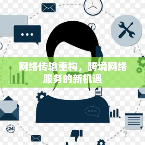 网络传输重构,跨境网络服务的新机遇 网络传输重构,跨境网络服务的新机遇