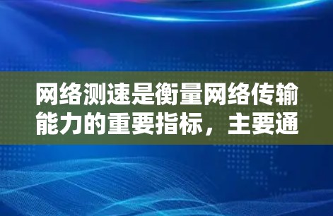 网络测速是衡量网络传输能力的重要指标，主要通过实时查看一条网络传输的速度来评估其带宽情况。以下是网络测速的详细解释