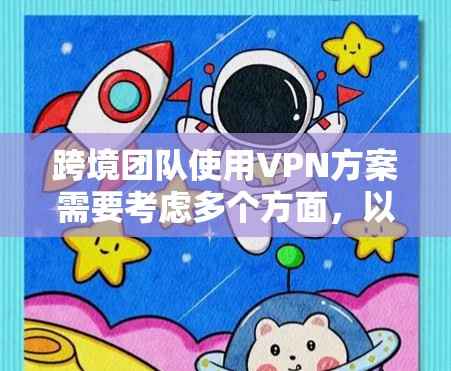 跨境团队使用VPN方案需要考虑多个方面，以确保团队成员的安全、高效和灵活。以下是一个全面的跨境团队VPN方案框架，涵盖语言支持、跨平台、跨语言和跨网络等需求