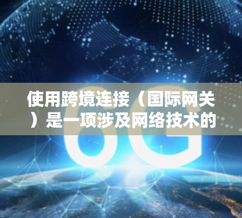 使用跨境连接(国际网关)是一项涉及网络技术的实用技能,可以帮助您访问不同国家的网络服务。以下是详细的教程指南,帮助您从基础开始逐步掌握这一技术 使用跨境连接(国际网关)是一项涉及网络技术的实用技能,可以帮助您访问不同国家的网络服务。以下是详细的教程指南,帮助您从基础开始逐步掌握这一技术