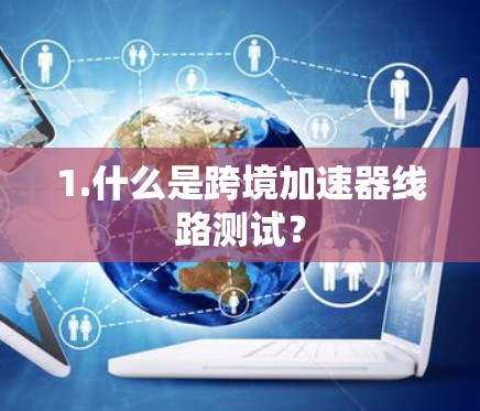 1.什么是跨境加速器线路测试？