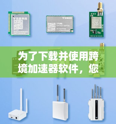 为了下载并使用跨境加速器软件,您可以按照以下步骤进行 为了下载并使用跨境加速器软件,您可以按照以下步骤进行