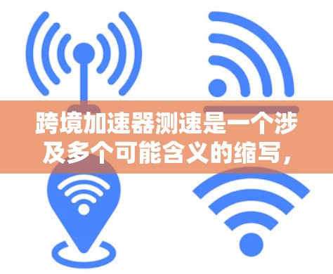 跨境加速器测速是一个涉及多个可能含义的缩写,具体含义需要根据上下文来确定。以下是基于不同可能性的解释 跨境加速器测速是一个涉及多个可能含义的缩写,具体含义需要根据上下文来确定。以下是基于不同可能性的解释