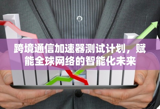 跨境通信加速器测试计划，赋能全球网络的智能化未来
