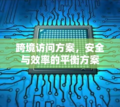 跨境访问方案,安全与效率的平衡方案 跨境访问方案,安全与效率的平衡方案