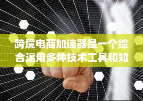 跨境电商加速器是一个综合运用多种技术工具和知识的系统,旨在将Things转化为真实的跨境电商平台。以下是其关键步骤和功能 跨境电商加速器是一个综合运用多种技术工具和知识的系统,旨在将Things转化为真实的跨境电商平台。以下是其关键步骤和功能