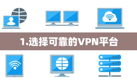 1.选择可靠的VPN平台 1.选择可靠的VPN平台