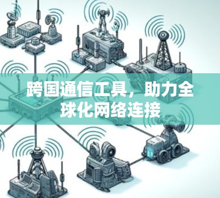 跨国通信工具,助力全球化网络连接 跨国通信工具,助力全球化网络连接