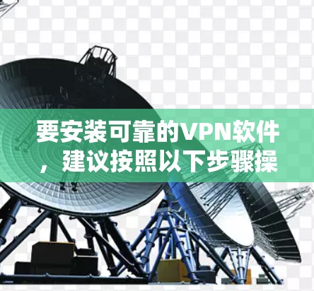 要安装可靠的VPN软件，建议按照以下步骤操作