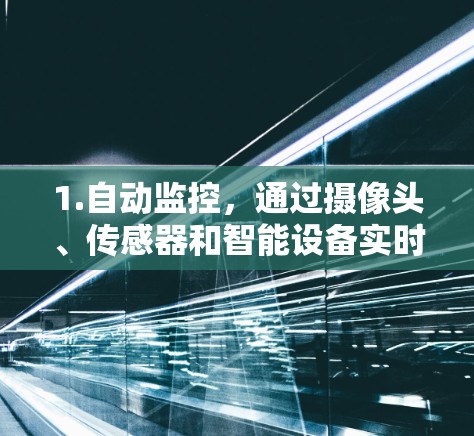 1.自动监控,通过摄像头、传感器和智能设备实时追踪车辆位置、速度和行驶状态,保障行车安全 1.自动监控,通过摄像头、传感器和智能设备实时追踪车辆位置、速度和行驶状态,保障行车安全