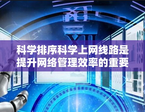科学排序科学上网线路是提升网络管理效率的重要手段。以下是对这一问题的详细分析和解决方案 科学排序科学上网线路是提升网络管理效率的重要手段。以下是对这一问题的详细分析和解决方案