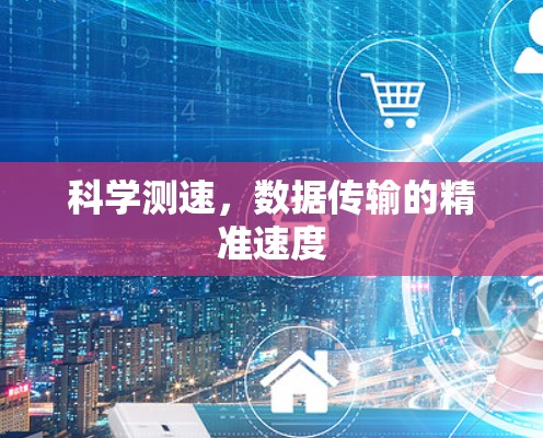 科学测速,数据传输的精准速度 科学测速,数据传输的精准速度