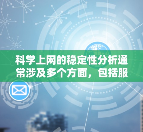 科学上网的稳定性分析通常涉及多个方面,包括服务器运行时的稳定性、网络连接的稳定性以及应用运行时的稳定性。以下是一些关键点和分析方法 科学上网的稳定性分析通常涉及多个方面,包括服务器运行时的稳定性、网络连接的稳定性以及应用运行时的稳定性。以下是一些关键点和分析方法