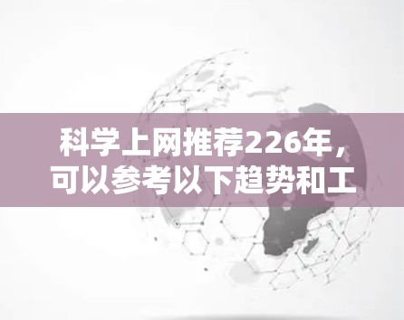 科学上网推荐226年，可以参考以下趋势和工具，以满足不同需求。以下是一些可能的推荐方向和工具