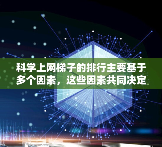 科学上网梯子的排行主要基于多个因素,这些因素共同决定了文章在列表中的位置。以下是对这些因素的详细分析 科学上网梯子的排行主要基于多个因素,这些因素共同决定了文章在列表中的位置。以下是对这些因素的详细分析