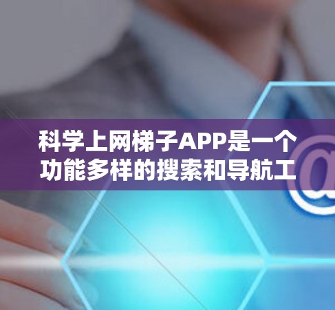 科学上网梯子APP是一个功能多样的搜索和导航工具,旨在帮助用户高效访问多个网站。以下是对该工具的总结和使用指南 科学上网梯子APP是一个功能多样的搜索和导航工具,旨在帮助用户高效访问多个网站。以下是对该工具的总结和使用指南
