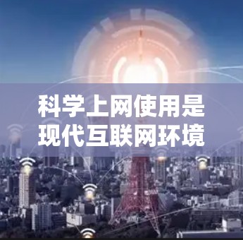 科学上网使用是现代互联网环境中的基本技能之一,涉及服务器管理、网络配置、文件上传、权限设置等。以下是一些科学上网使用的基本步骤和注意事项,帮助您顺利使用科学上网服务 科学上网使用是现代互联网环境中的基本技能之一,涉及服务器管理、网络配置、文件上传、权限设置等。以下是一些科学上网使用的基本步骤和注意事项,帮助您顺利使用科学上网服务