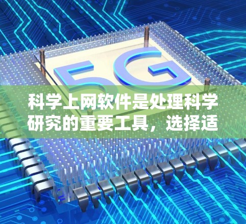 科学上网软件是处理科学研究的重要工具，选择适合自己的软件并熟练操作，可以提升效率和成果。以下是一个清晰的步骤指南