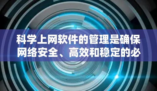 科学上网软件的管理是确保网络安全、高效和稳定的必要步骤。以下是一个系统化的指南,帮助您高效管理科学上网软件 科学上网软件的管理是确保网络安全、高效和稳定的必要步骤。以下是一个系统化的指南,帮助您高效管理科学上网软件