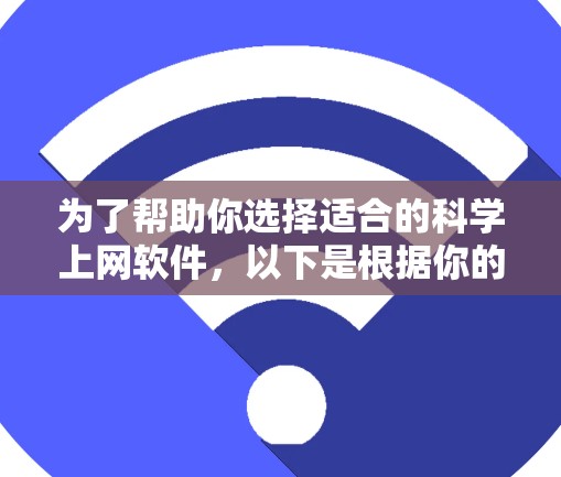 为了帮助你选择适合的科学上网软件，以下是根据你的需求进行的分类和推荐