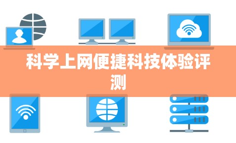 科学上网便捷科技体验评测 科学上网便捷科技体验评测