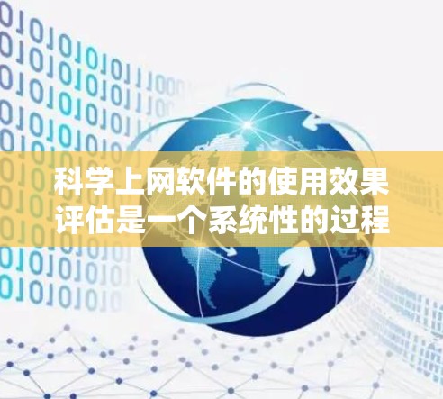 科学上网软件的使用效果评估是一个系统性的过程，旨在全面了解其在科学教育和研究中的作用。以下是评估科学上网软件使用的全面方法