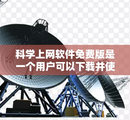 科学上网软件免费版是一个用户可以下载并使用在线资源的软件,以下是一些推荐的免费软件及其特点 科学上网软件免费版是一个用户可以下载并使用在线资源的软件,以下是一些推荐的免费软件及其特点