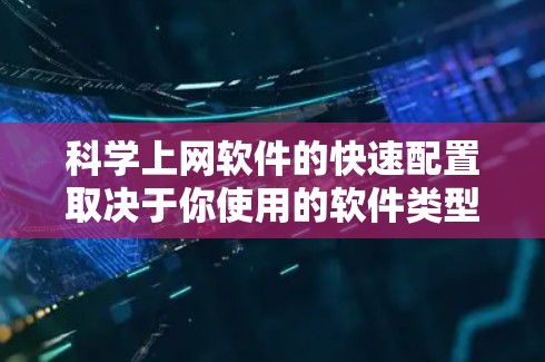 科学上网软件的快速配置取决于你使用的软件类型。以下是一些常见的科学上网软件及其快速配置方法 科学上网软件的快速配置取决于你使用的软件类型。以下是一些常见的科学上网软件及其快速配置方法