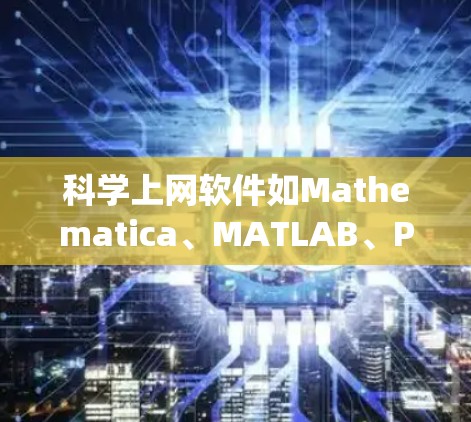 科学上网软件如Mathematica、MATLAB、Python的NumPy、Pandas、R语言等,各有其独特的功能和适用场景。以下是对这些软件的对比分析 科学上网软件如Mathematica、MATLAB、Python的NumPy、Pandas、R语言等,各有其独特的功能和适用场景。以下是对这些软件的对比分析